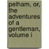 Pelham, Or, The Adventures Of A Gentleman, Volume I