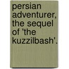 Persian Adventurer, the Sequel of 'The Kuzzilbash'. door James Baillie Fraser