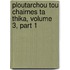 Ploutarchou Tou Chairnes Ta Thika, Volume 3, Part 1