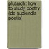 Plutarch: How To Study Poetry (De Audiendis Poetis)