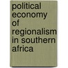 Political Economy Of Regionalism In Southern Africa door Margaret C. Lee