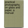 Practical Photography, On Glass And Paper, A Manual by Charles A. Long