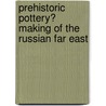 Prehistoric Pottery? Making Of The Russian Far East door Irina Zhushchikhovskaya