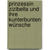 Prinzessin Zizibella und ihre kunterbunten Wünsche door Waltraud Holzner