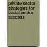 Private Sector Strategies for Social Sector Success door Kevin P. Kearns