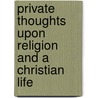 Private Thoughts Upon Religion And A Christian Life door William Beveridge