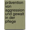 Prävention von Aggression und Gewalt in der Pflege door Uwe Schirmer