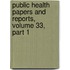 Public Health Papers and Reports, Volume 33, Part 1