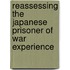 Reassessing the Japanese Prisoner of War Experience