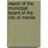 Report Of The Municipal Board Of The City Of Manila door Onbekend