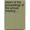 Report Of The Proceedings Of The Annual Meeting ... door Onbekend
