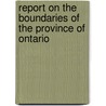 Report On The Boundaries Of The Province Of Ontario door Onbekend