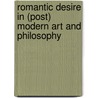 Romantic Desire in (Post) Modern Art and Philosophy by Jos de Mul