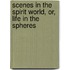 Scenes In The Spirit World, Or, Life In The Spheres