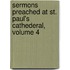 Sermons Preached At St. Paul's Cathederal, Volume 4
