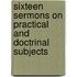 Sixteen Sermons On Practical And Doctrinal Subjects