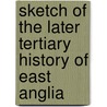 Sketch of the Later Tertiary History of East Anglia door Frederic William Harmer