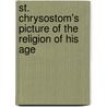 St. Chrysostom's Picture Of The Religion Of His Age door Unknown Author