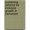 Sustaining Reforms for Inclusive Growth in Cameroon door Florence Charlier