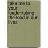 Take Me To Your Leader:Taking The Lead In Our Lives by Debra E. Talbert
