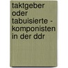 Taktgeber Oder Tabuisierte - Komponisten In Der Ddr door Peggy Klemke
