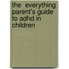 The  Everything  Parent's Guide To Adhd In Children by Ph.D. Wendel Isadore