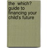 The  Which?  Guide To Financing Your Child's Future door Which? Books