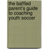 The Baffled Parent's Guide To Coaching Youth Soccer door Clark Bobby