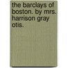 The Barclays Of Boston. By Mrs. Harrison Gray Otis. by Eliza Henderson (Bordman) Mrs. Ha Otis