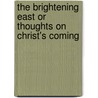 The Brightening East Or Thoughts On Christ's Coming door J.H. Townsend