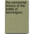The Centennial History Of The Battle Of Bennington;