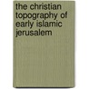 The Christian Topography of Early Islamic Jerusalem door Rodney Aist