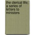 The Clerical Life; A Series Of Letters To Ministers