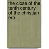 The Close Of The Tenth Century Of The Christian Era door Richard Watson Dixon