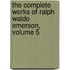 The Complete Works Of Ralph Waldo Emerson, Volume 5
