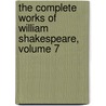 The Complete Works Of William Shakespeare, Volume 7 by Shakespeare William Shakespeare