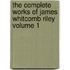 The Complete Works of James Whitcomb Riley Volume 1
