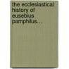 The Ecclesiastical History Of Eusebius Pamphilus... door Isaac Boyle