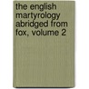 The English Martyrology Abridged From Fox, Volume 2 by John Foxe