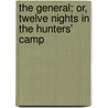 The General; Or, Twelve Nights In The Hunters' Camp door W. (William) Barrows