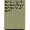 The History Of Freemasonry In The District Of Malta by Alexander Meyrick Broadley