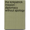 The Kirkpatrick Mission - Diplomacy Without Apology by Allan Gerson