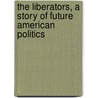 The Liberators, A Story Of Future American Politics door Stevens Isaac Newton