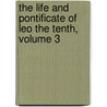 The Life And Pontificate Of Leo The Tenth, Volume 3 door William Roscoe