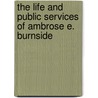 The Life And Public Services Of Ambrose E. Burnside door Benjamin Perley Poore