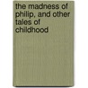 The Madness Of Philip, And Other Tales Of Childhood door Josephine Dodge Daskam Bacon