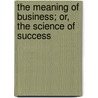 The Meaning Of Business; Or, The Science Of Success door Onbekend