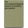 The Neurophysiological Bases Of Auditory Perception door Onbekend