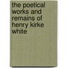 The Poetical Works and Remains of Henry Kirke White by Robert Southey