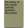 The Policy Of The Roman Catholic Question Discussed door George Müller